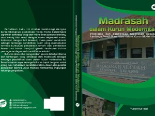 Madrasah dalam Kurun Modernitas: Problema dan Tanggapan Madrasah sebagai Lembaga Pendidikan Islam dalam Kurun Modernitas